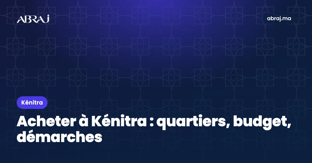 Acheter à Kénitra : quartiers, budget et démarches en 2026