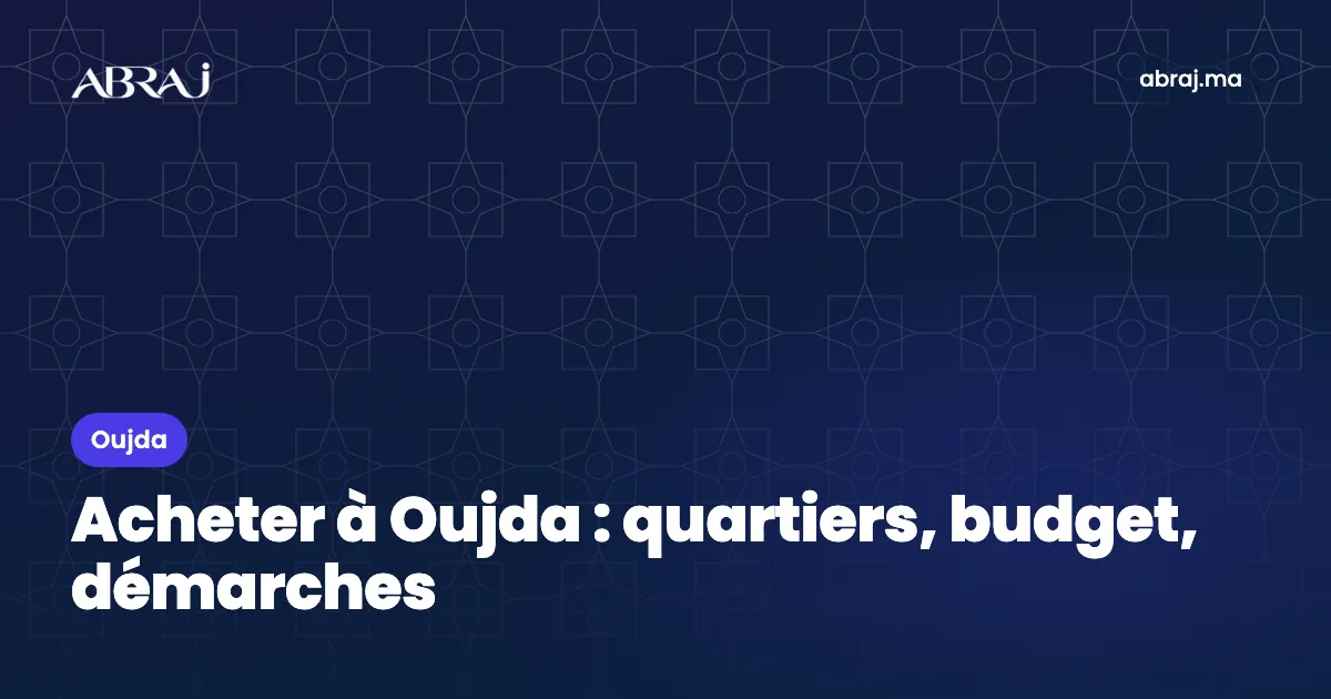 Acheter à Oujda et Saïdia : quartiers, budget et démarches en 2026