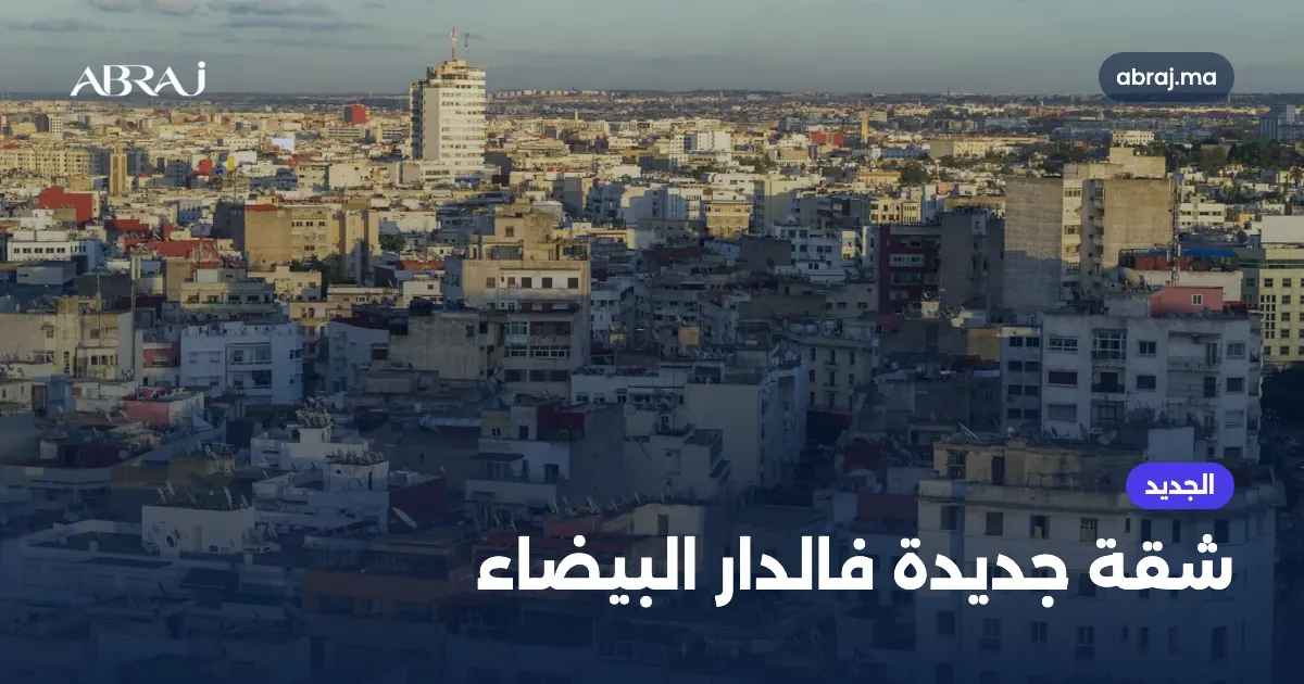 شرا شقة جديدة فالدار البيضاء ف2026: الأحياء، الأثمنة والمراحل