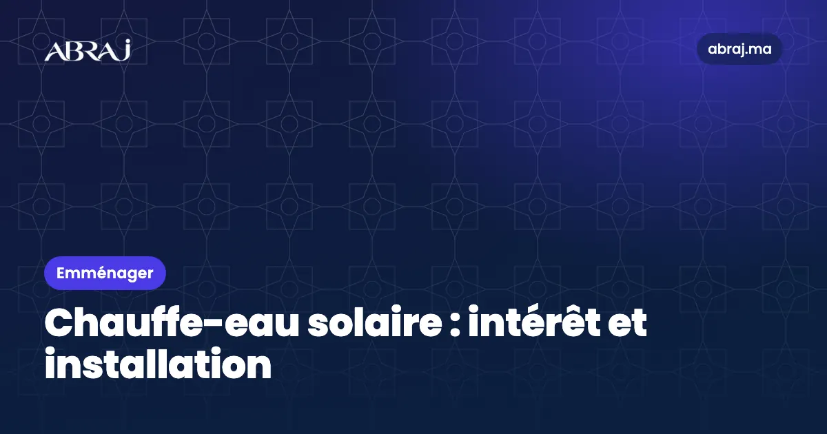 Chauffe-eau solaire au Maroc : intérêt, choix et installation