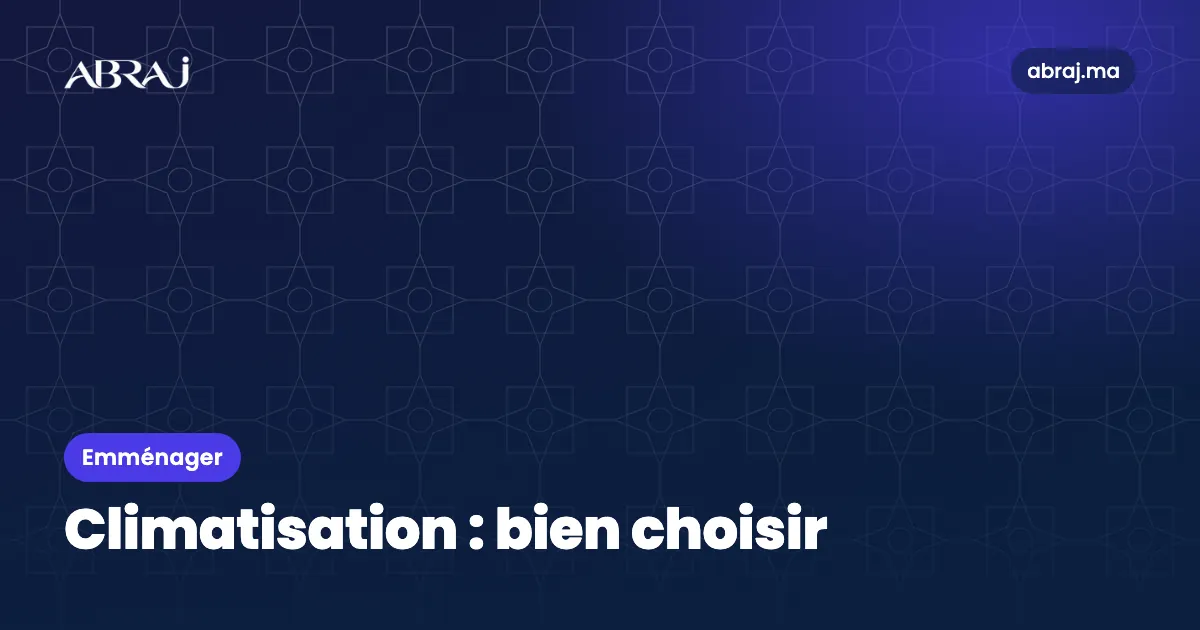 Climatisation au Maroc : bien choisir, dimensionner et installer
