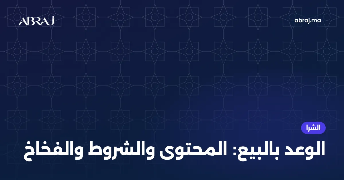 الوعد بالبيع فالمغرب: المحتوى، الشروط المفيدة والفخاخ اللي خاصك تتفادى