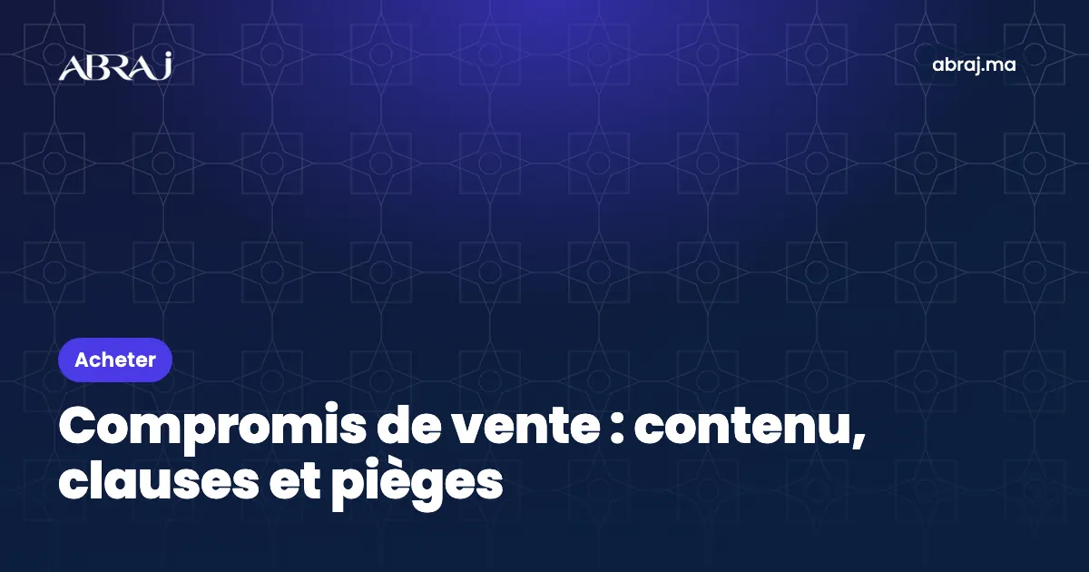 Compromis de vente au Maroc : contenu, clauses utiles et pièges à éviter