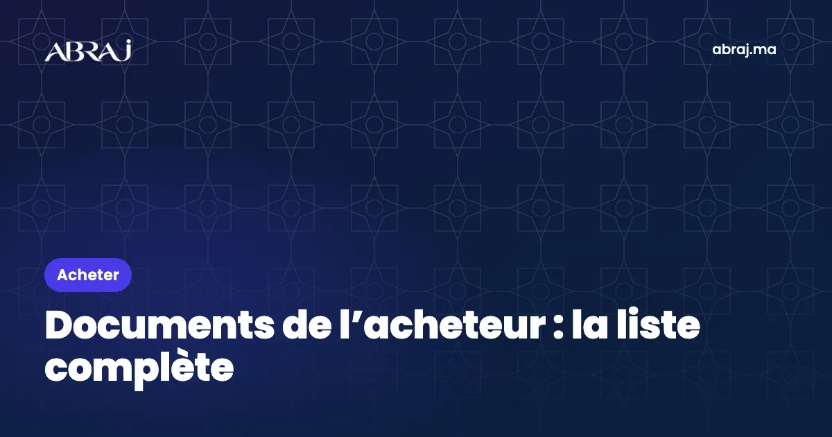 Documents à fournir par l’acheteur au Maroc : la liste complète