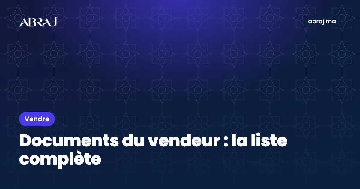 Documents à réunir pour vendre un bien au Maroc : la liste complète