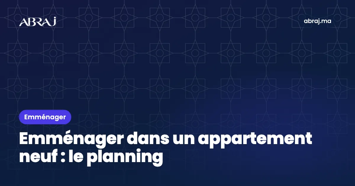 Emménager dans un appartement neuf au Maroc : le planning, de la réception à la première nuit
