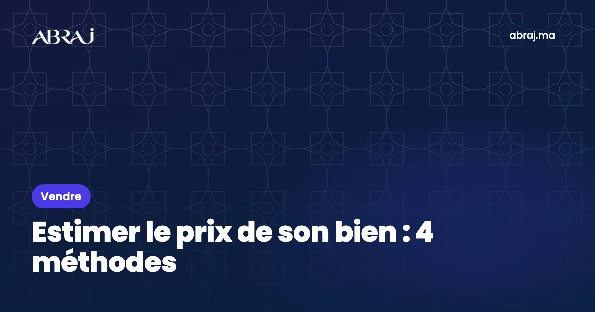 Estimer le prix de son bien au Maroc : 4 méthodes et un exemple complet