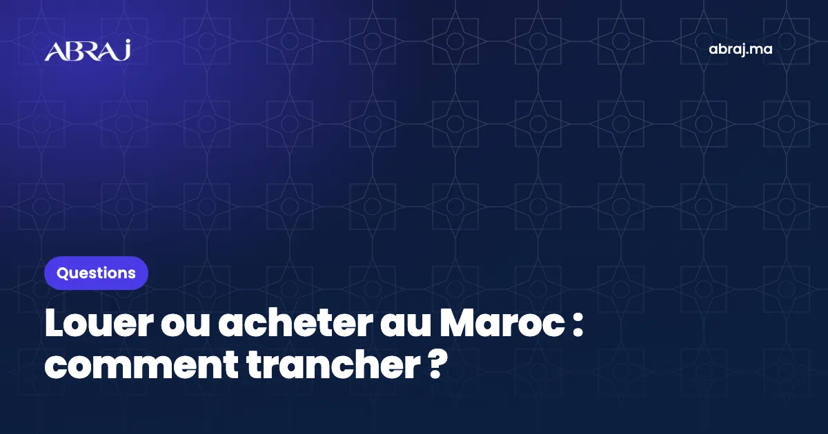 Louer ou acheter au Maroc : comment trancher ?