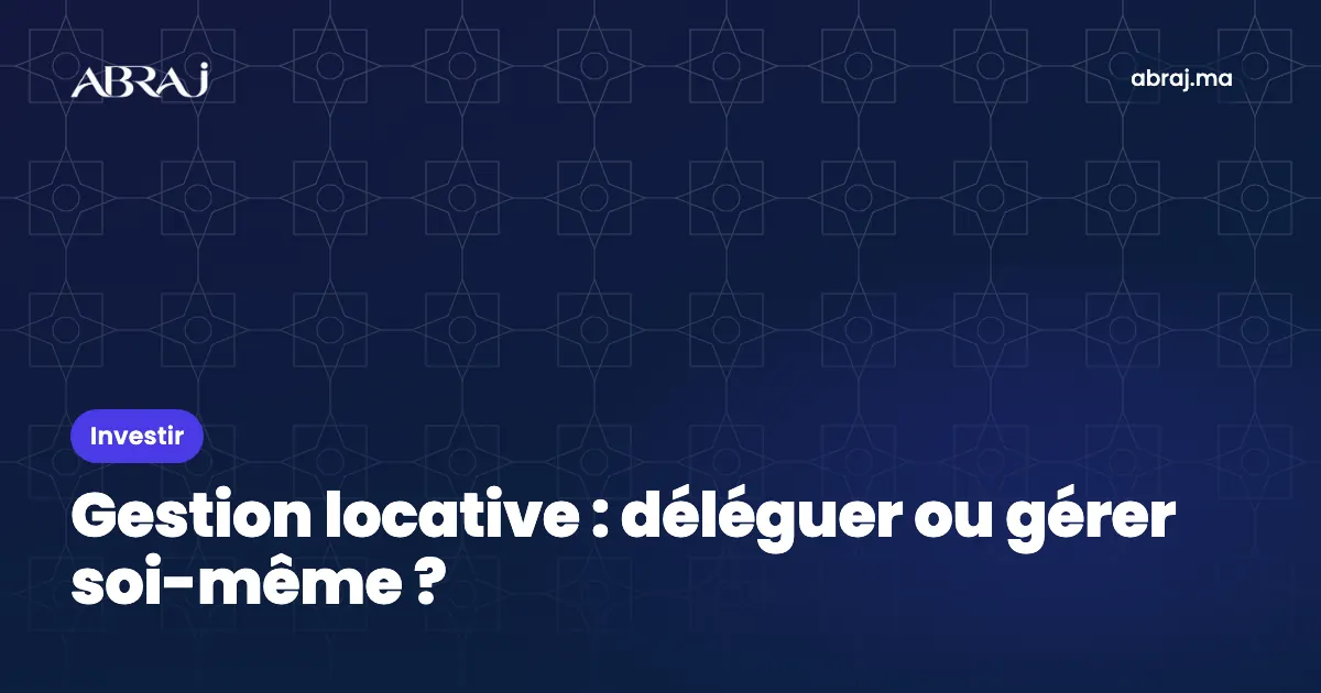 Gestion locative au Maroc : déléguer ou gérer soi-même ?