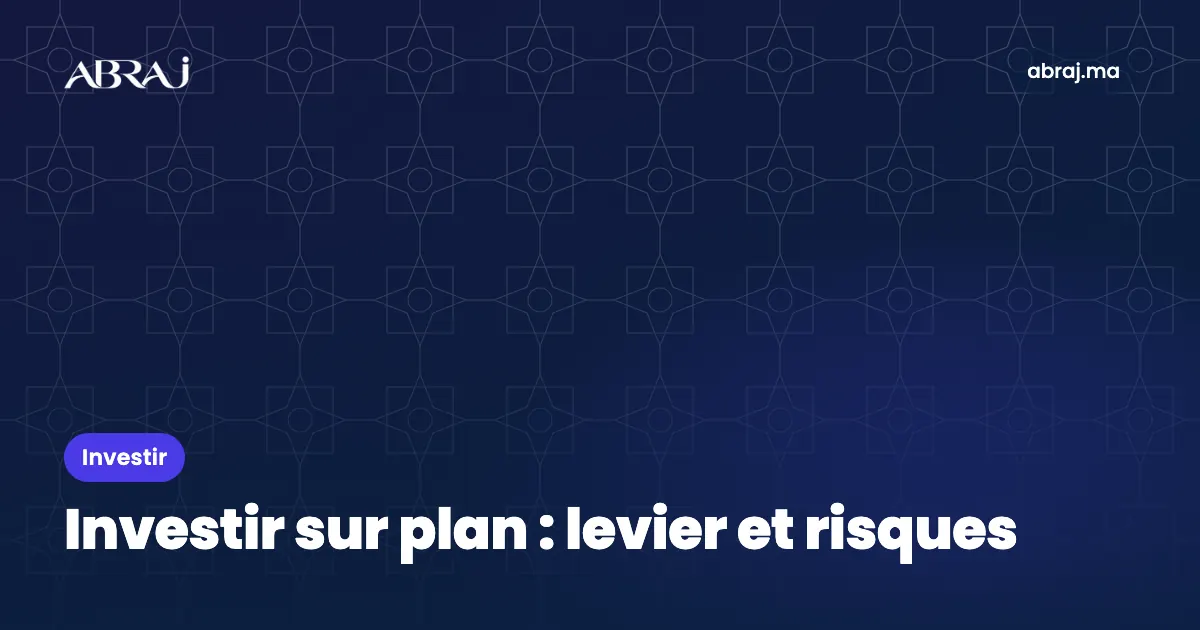 Investir sur plan au Maroc : effet de levier, calendrier et risques