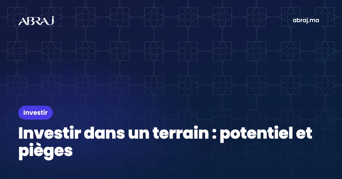 Investir dans un terrain au Maroc : potentiel, risques et vérifications