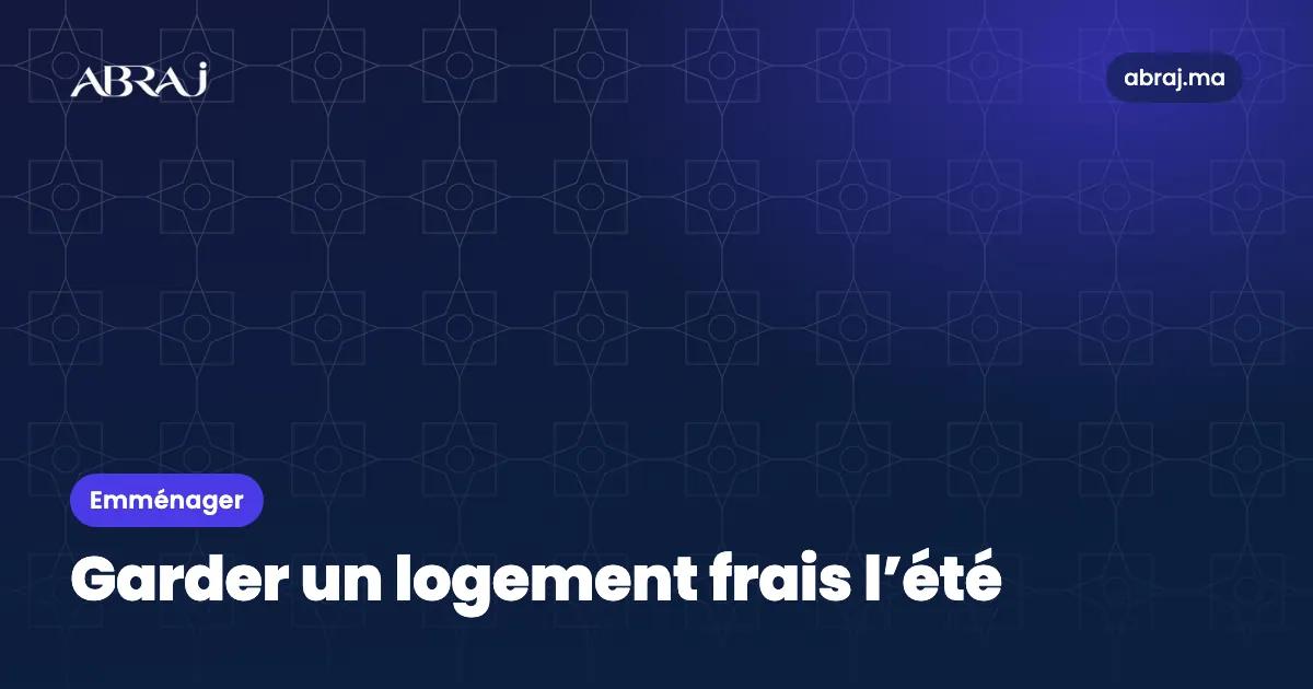 Garder un logement frais l’été au Maroc : isolation et gestes efficaces