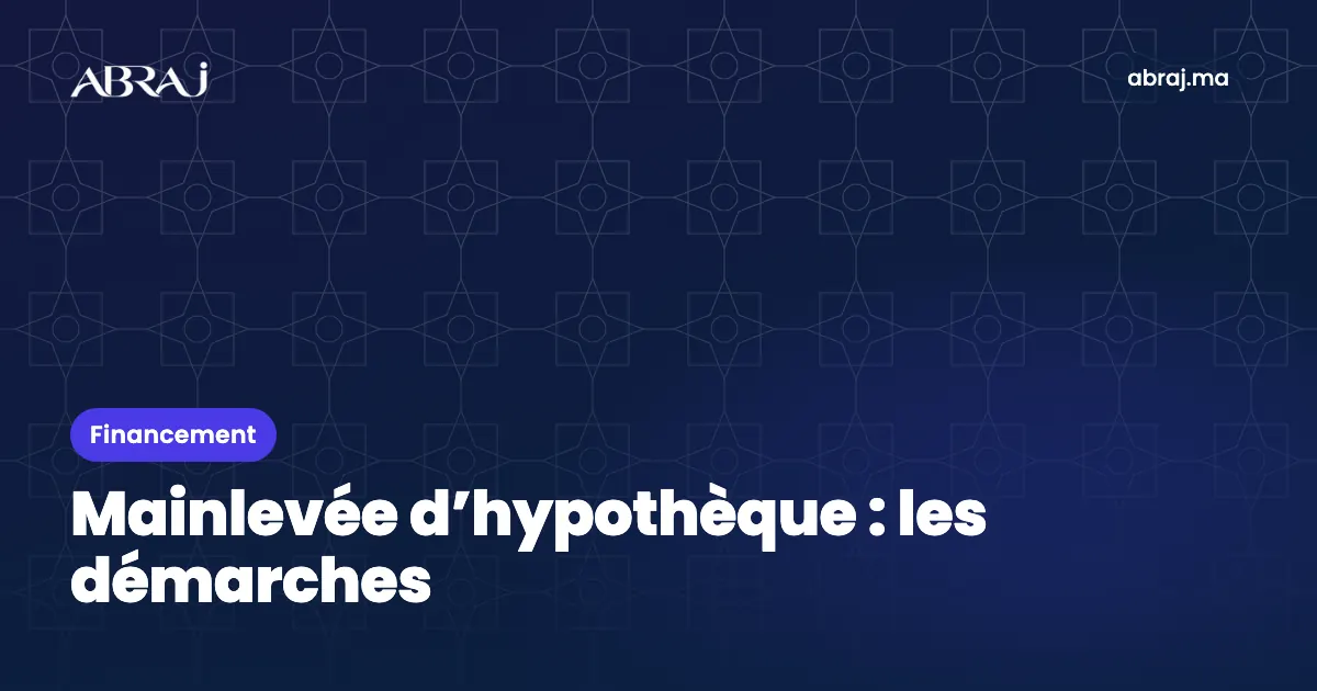 Mainlevée d’hypothèque au Maroc : les démarches après le dernier remboursement
