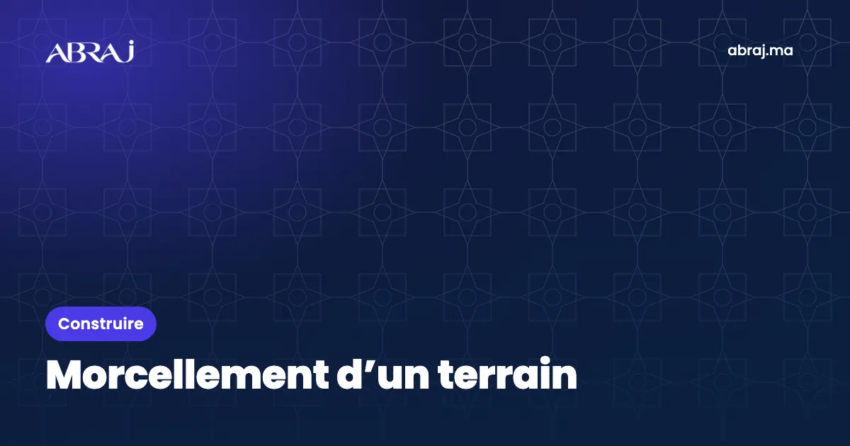 Morcellement d’un terrain au Maroc : autorisation et conditions