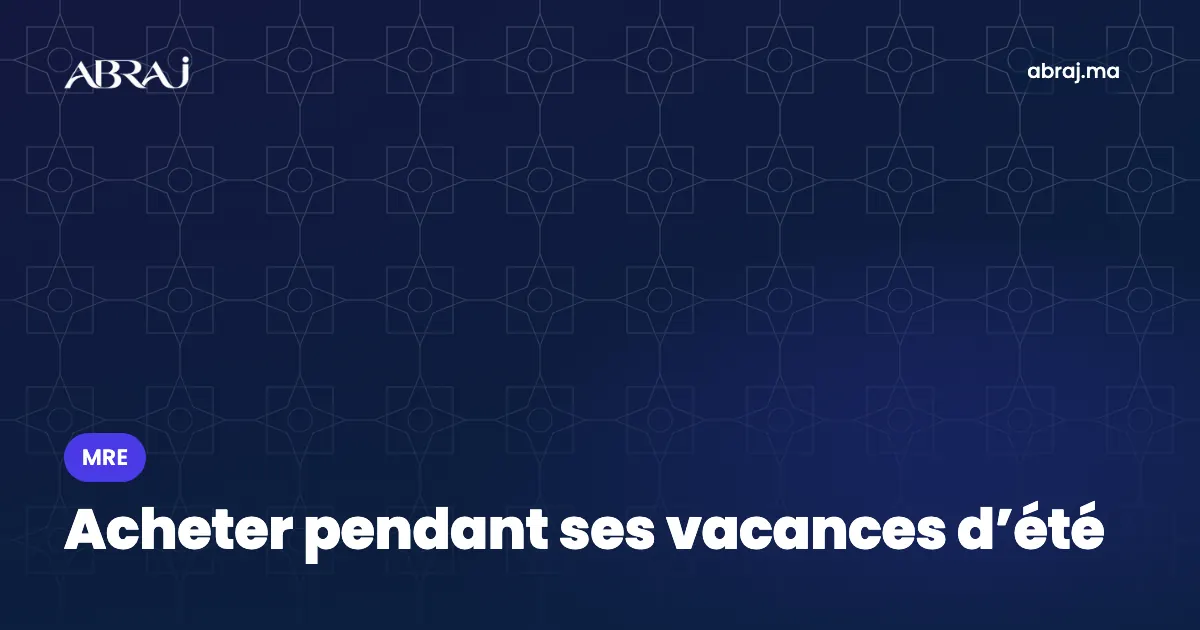 Acheter pendant ses vacances d’été au Maroc : le plan en 4 semaines