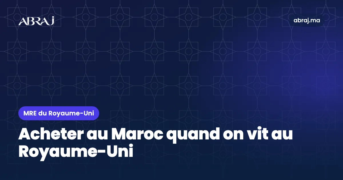 MRE du Royaume-Uni : acheter un bien au Maroc, financement et fiscalité