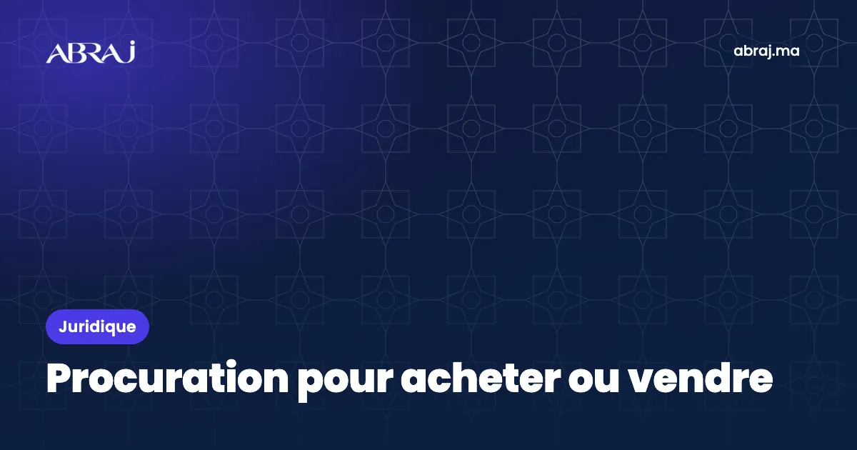 Procuration pour acheter ou vendre un bien au Maroc : forme et légalisation