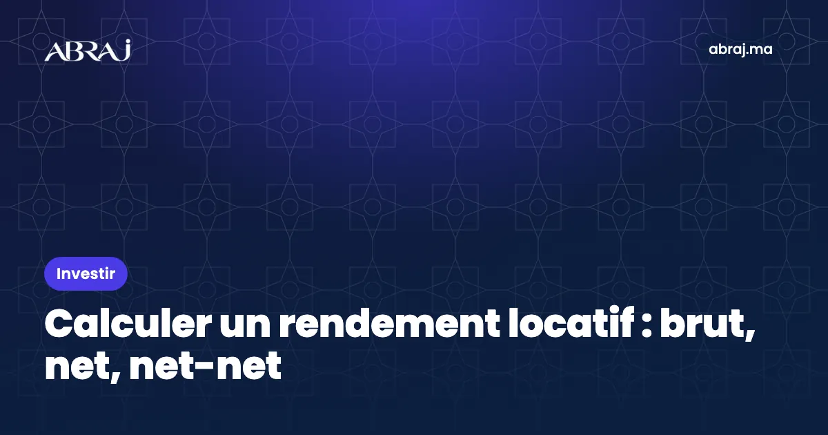 Calculer un rendement locatif au Maroc : brut, net et net-net, avec exemples
