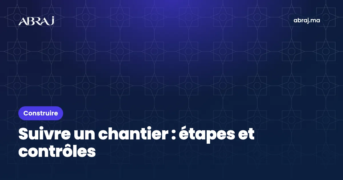 Suivre un chantier de construction au Maroc : étapes et contrôles