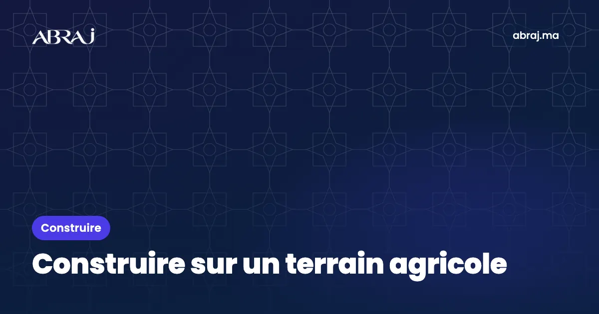 Construire sur un terrain agricole au Maroc : règles et limites