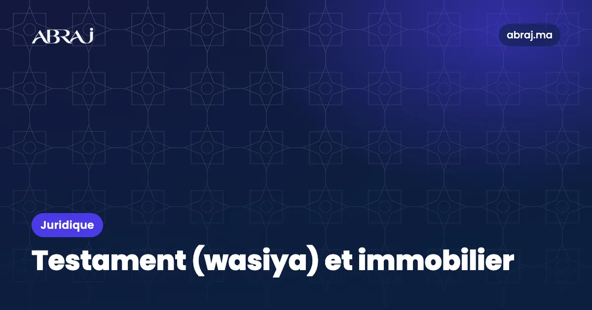 Testament (wasiya) et immobilier au Maroc : règles et limites