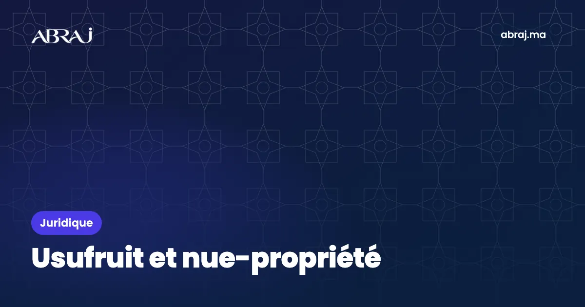 Usufruit et nue-propriété : principes et usages au Maroc