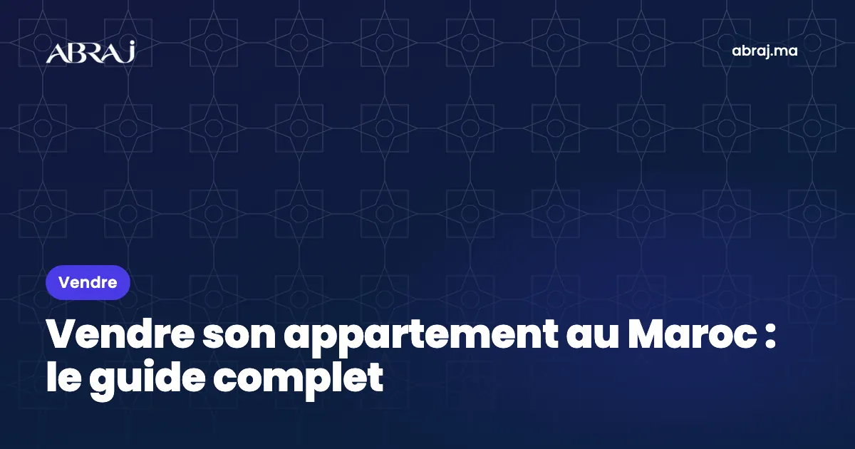 Vendre son appartement au Maroc : le guide complet, de l’estimation à l’acte