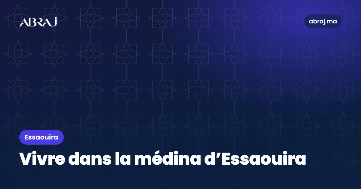 Vivre dans la médina d’Essaouira (Médina, Front de mer) : le guide du quartier